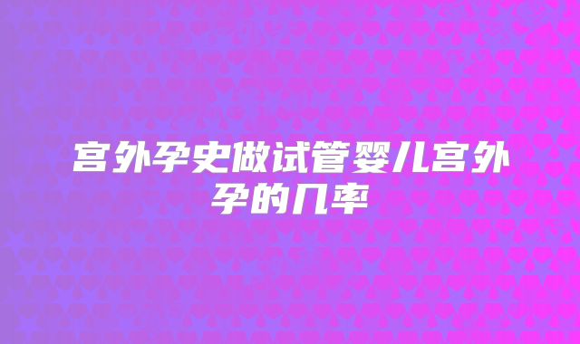 宫外孕史做试管婴儿宫外孕的几率