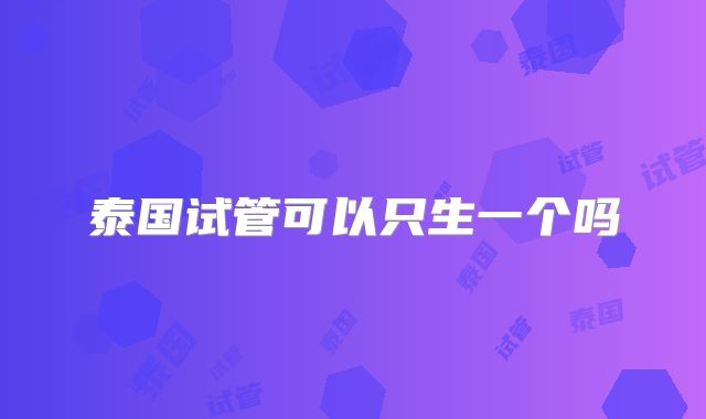 泰国试管可以只生一个吗