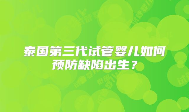 泰国第三代试管婴儿如何预防缺陷出生？