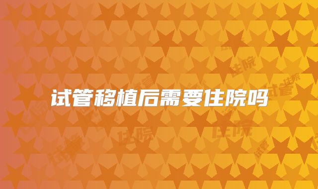 试管移植后需要住院吗