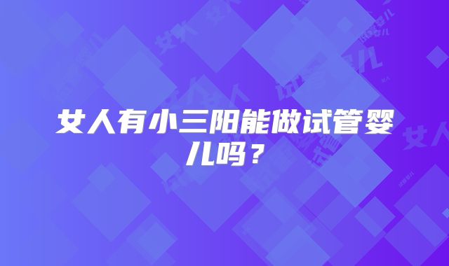 女人有小三阳能做试管婴儿吗？