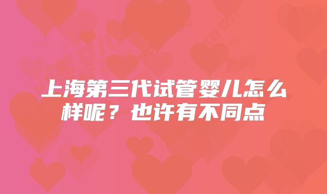 上海第三代试管婴儿怎么样呢？也许有不同点