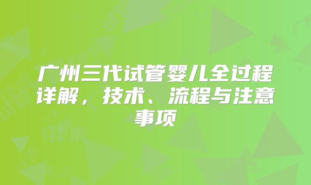 广州三代试管婴儿全过程详解,技术、流程与注意事项