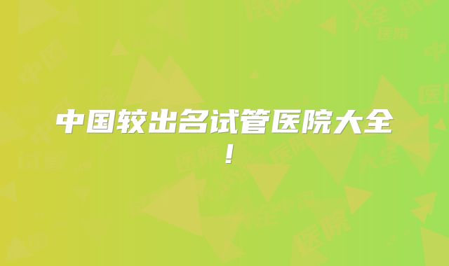 中国较出名试管医院大全!