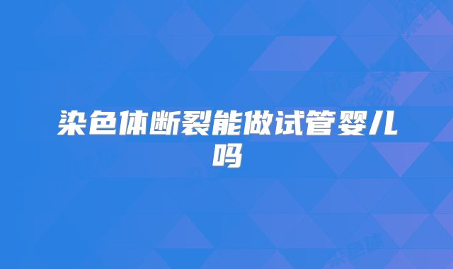 染色体断裂能做试管婴儿吗