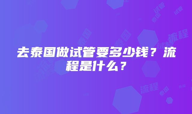 去泰国做试管要多少钱？流程是什么？