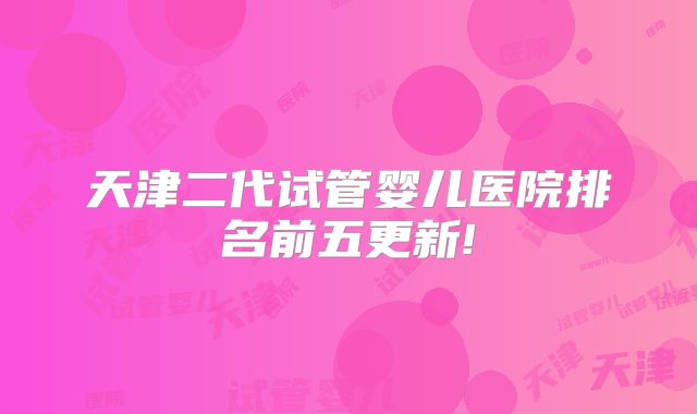 天津二代试管婴儿医院排名前五更新!
