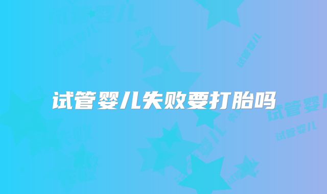 试管婴儿失败要打胎吗