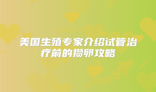 美国生殖专家介绍试管治疗前的攒卵攻略