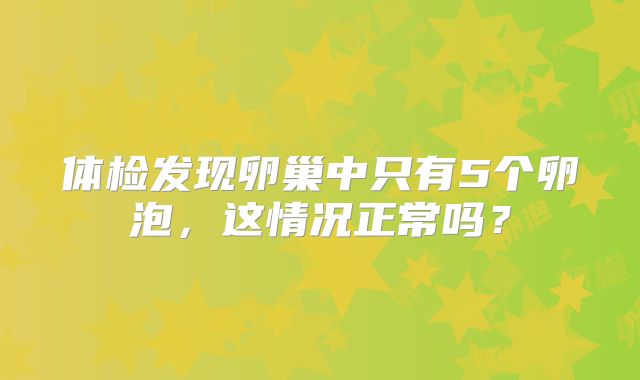 体检发现卵巢中只有5个卵泡，这情况正常吗？