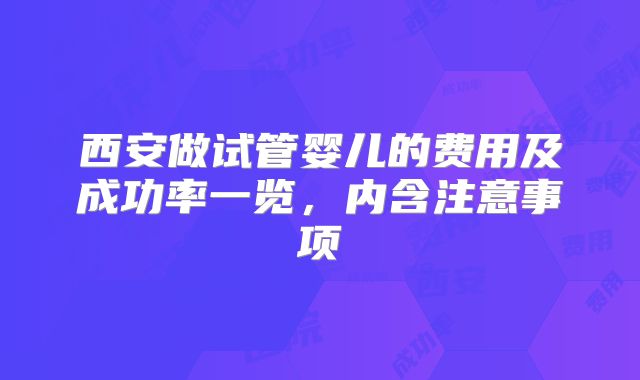 西安做试管婴儿的费用及成功率一览,内含注意事项