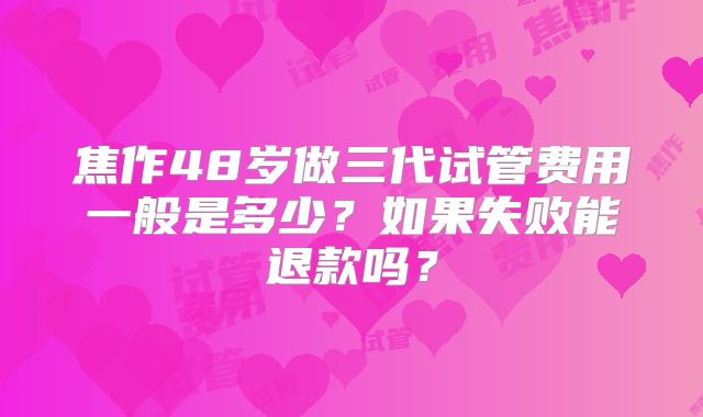 焦作48岁做三代试管费用一般是多少？如果失败能退款吗？