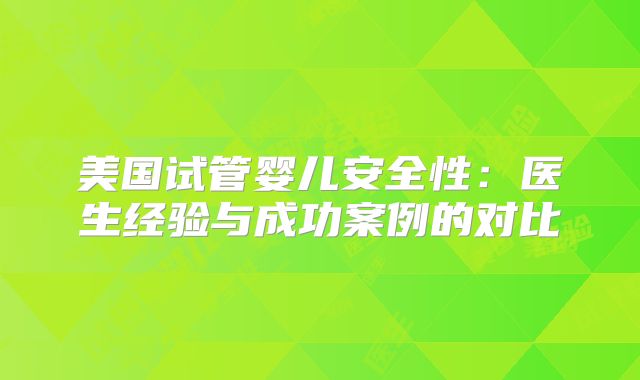 美国试管婴儿安全性:医生经验与成功案例的对比