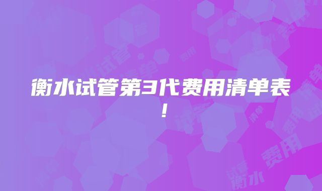 衡水试管第3代费用清单表！