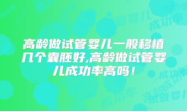 高龄做试管婴儿一般移植几个囊胚好,高龄做试管婴儿成功率高吗！