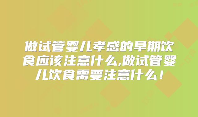 做试管婴儿孝感的早期饮食应该注意什么,做试管婴儿饮食需要注意什么！