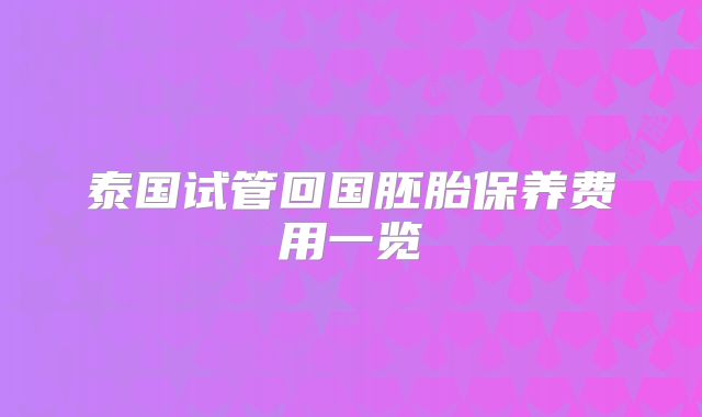 泰国试管回国胚胎保养费用一览