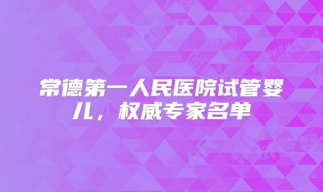 常德第一人民医院试管婴儿，权威专家名单