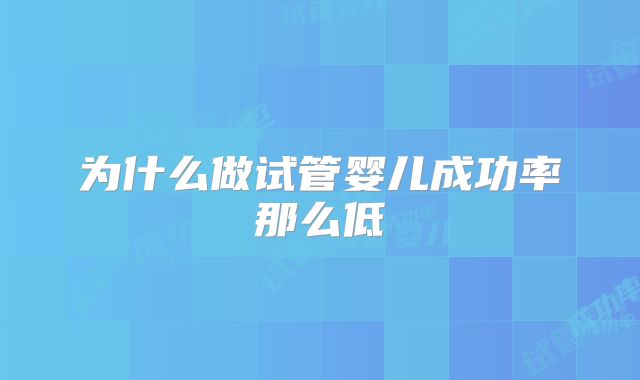 为什么做试管婴儿成功率那么低