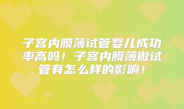 子宫内膜薄试管婴儿成功率高吗!子宫内膜薄做试管有怎么样的影响!