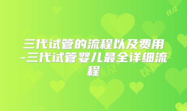 三代试管的流程以及费用-三代试管婴儿最全详细流程