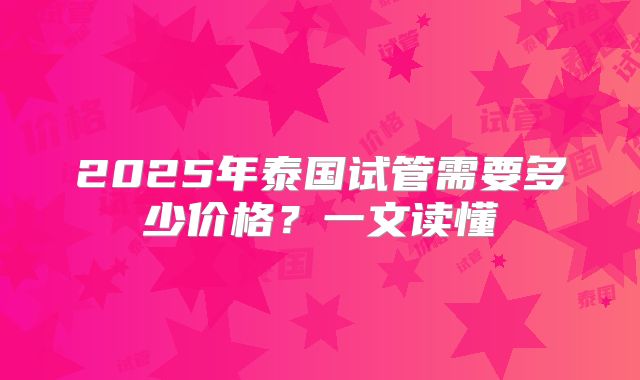 2025年泰国试管需要多少价格？一文读懂