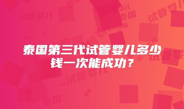 泰国第三代试管婴儿多少钱一次能成功？
