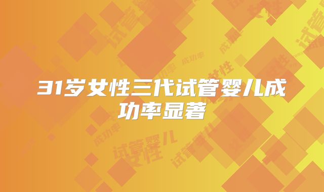 31岁女性三代试管婴儿成功率显著
