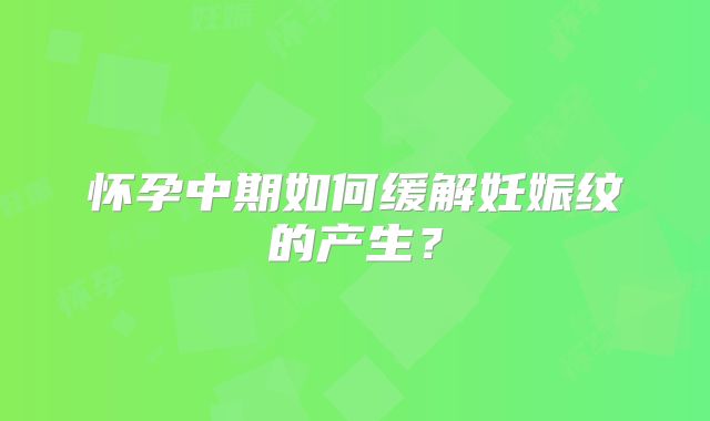 怀孕中期如何缓解妊娠纹的产生？