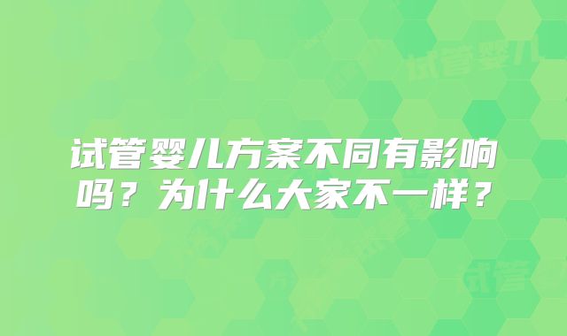 试管婴儿方案不同有影响吗？为什么大家不一样？