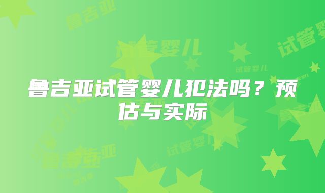 鲁吉亚试管婴儿犯法吗？预估与实际