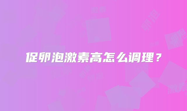 促卵泡激素高怎么调理?