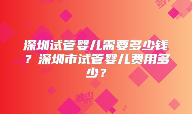 深圳试管婴儿需要多少钱？深圳市试管婴儿费用多少？