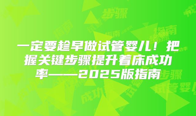 一定要趁早做试管婴儿！把握关键步骤提升着床成功率——2025版指南