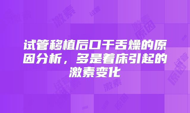 试管移植后口干舌燥的原因分析，多是着床引起的激素变化