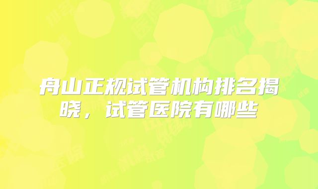 舟山正规试管机构排名揭晓，试管医院有哪些