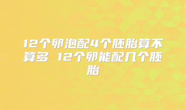 12个卵泡配4个胚胎算不算多 12个卵能配几个胚胎