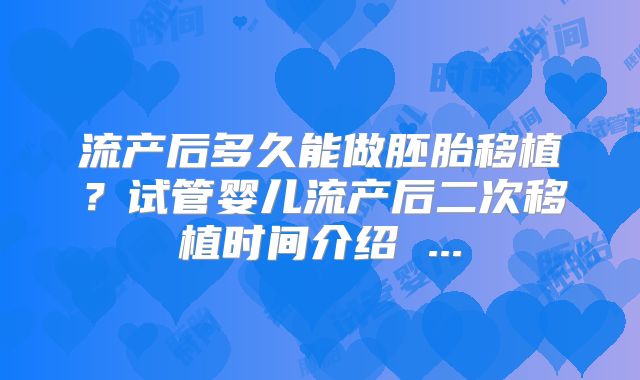 流产后多久能做胚胎移植？试管婴儿流产后二次移植时间介绍 ...