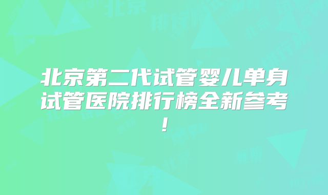 北京第二代试管婴儿单身试管医院排行榜全新参考!