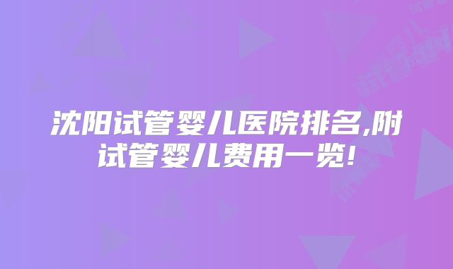 沈阳试管婴儿医院排名,附试管婴儿费用一览!