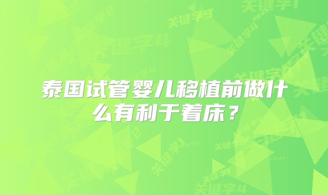 泰国试管婴儿移植前做什么有利于着床？