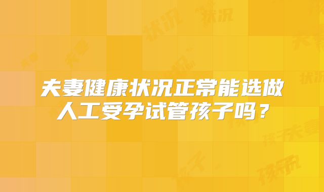 夫妻健康状况正常能选做人工受孕试管孩子吗?