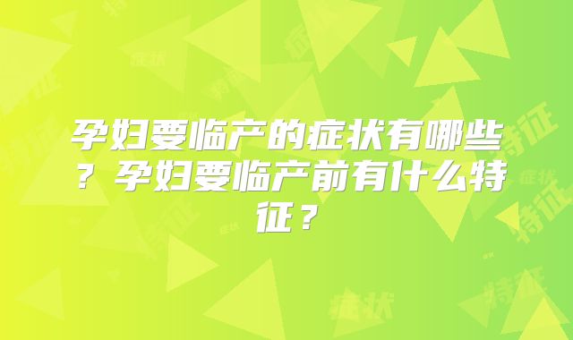 孕妇要临产的症状有哪些？孕妇要临产前有什么特征？