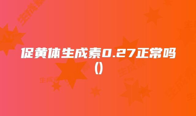 促黄体生成素0.27正常吗()