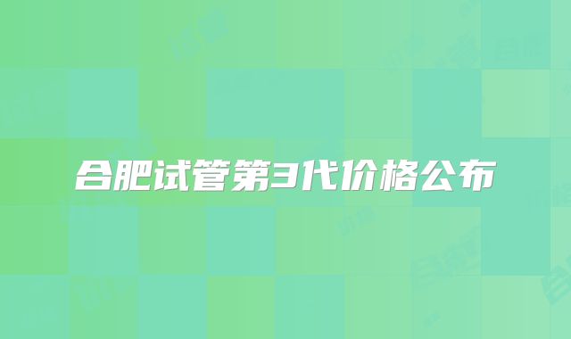 合肥试管第3代价格公布