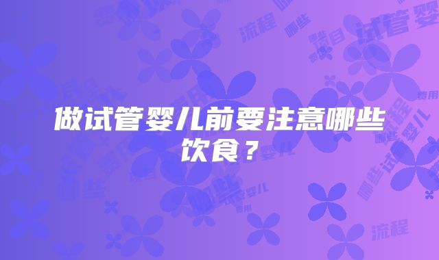 做试管婴儿前要注意哪些饮食?