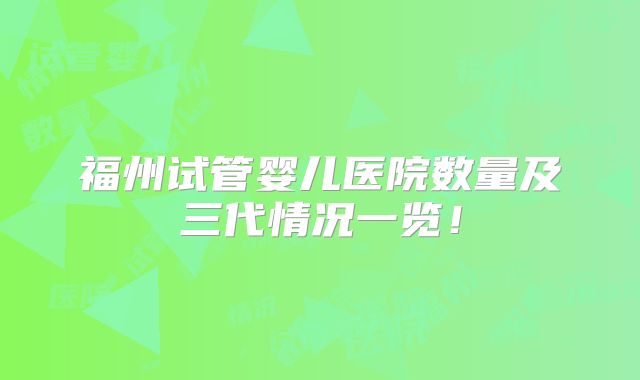 福州试管婴儿医院数量及三代情况一览！
