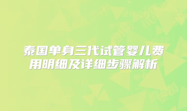 泰国单身三代试管婴儿费用明细及详细步骤解析