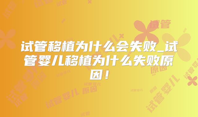试管移植为什么会失败_试管婴儿移植为什么失败原因！