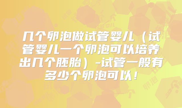 几个卵泡做试管婴儿（试管婴儿一个卵泡可以培养出几个胚胎）-试管一般有多少个卵泡可以！